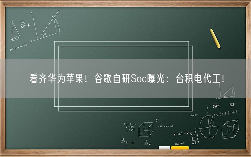 看齐华为苹果！谷歌自研Soc曝光：台积电代工！