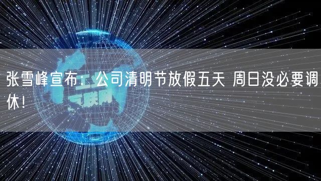 张雪峰宣布：公司清明节放假五天 周日没必要调休！