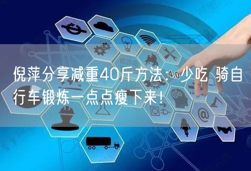 倪萍分享减重40斤方法：少吃 骑自行车锻炼一点点瘦下来！