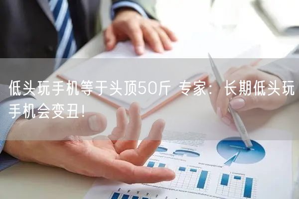 低头玩手机等于头顶50斤 专家：长期低头玩手机会变丑！