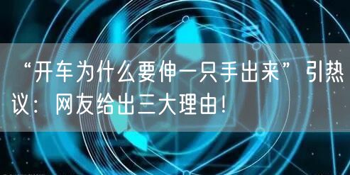 “开车为什么要伸一只手出来”引热议：网友给出三大理由！