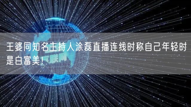 王婆同知名主持人涂磊直播连线时称自己年轻时是白富美！