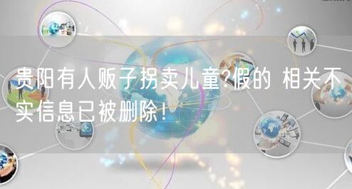 贵阳有人贩子拐卖儿童?假的 相关不实信息已被删除！