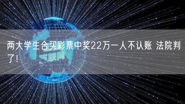 两大学生合买彩票中奖22万一人不认账 法院判了！