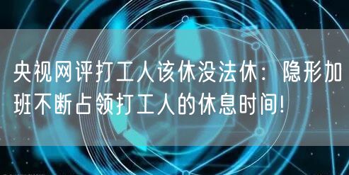 央视网评打工人该休没法休：隐形加班不断占领打工人的休息时间!