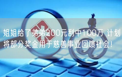 姐姐给了弟弟200元刮中100万 计划将部分奖金用于慈善事业回馈社会！