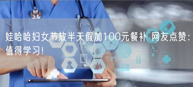 娃哈哈妇女节放半天假加100元餐补 网友点赞：值得学习！