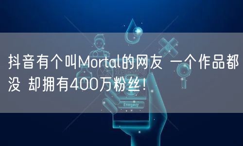 抖音有个叫Mortal的网友 一个作品都没 却拥有400万粉丝！ 