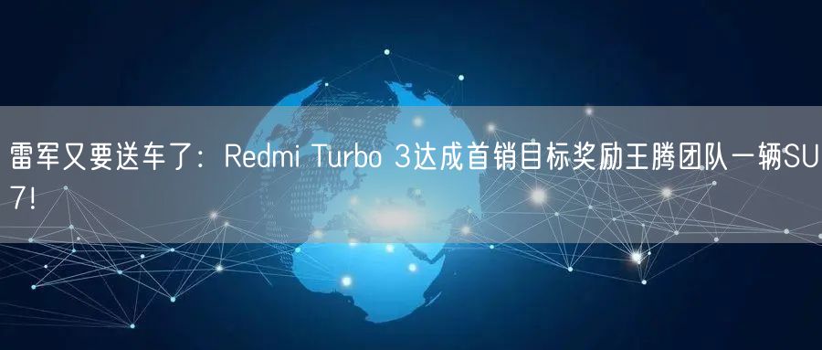 雷军又要送车了：Redmi Turbo 3达成首销目标奖励王腾团队一辆SU7！