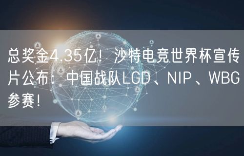 总奖金4.35亿！沙特电竞世界杯宣传片公布：中国战队LGD、NIP、WBG参赛！