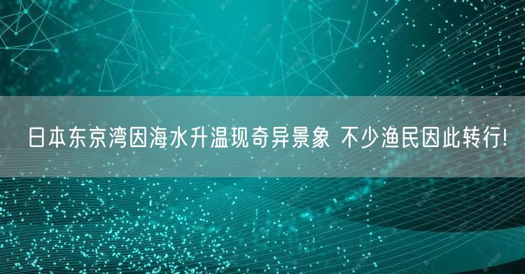 日本东京湾因海水升温现奇异景象 不少渔民因此转行!