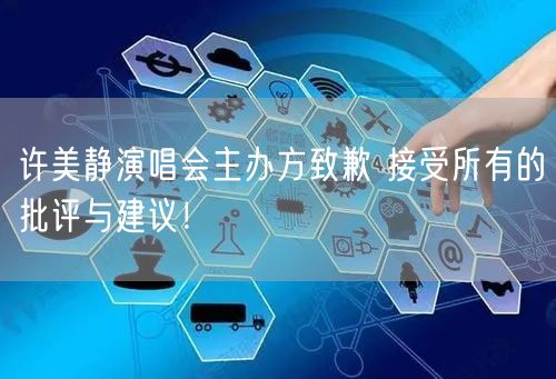 许美静演唱会主办方致歉 接受所有的批评与建议！