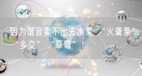 因为谐音卖不出去水果 “火聋果”“乡交”“草霉”！