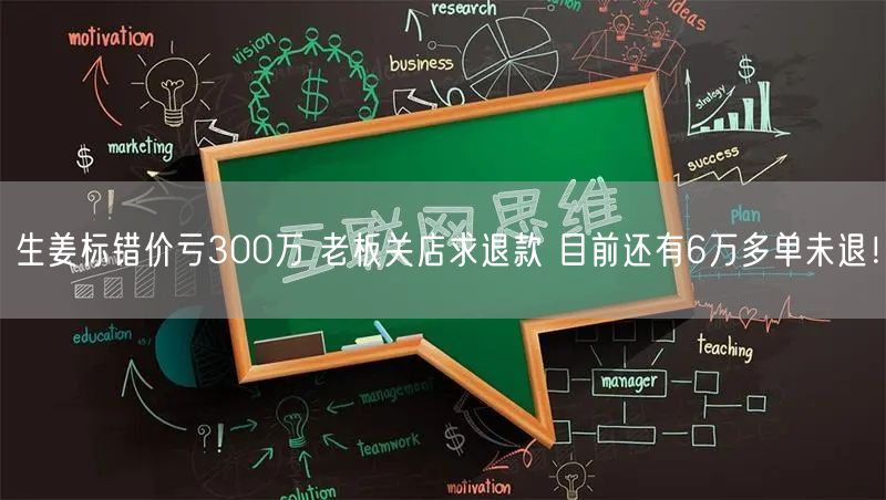 生姜标错价亏300万 老板关店求退款 目前还有6万多单未退！