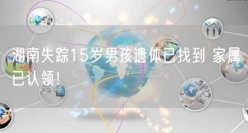 湖南失踪15岁男孩遗体已找到 家属已认领！