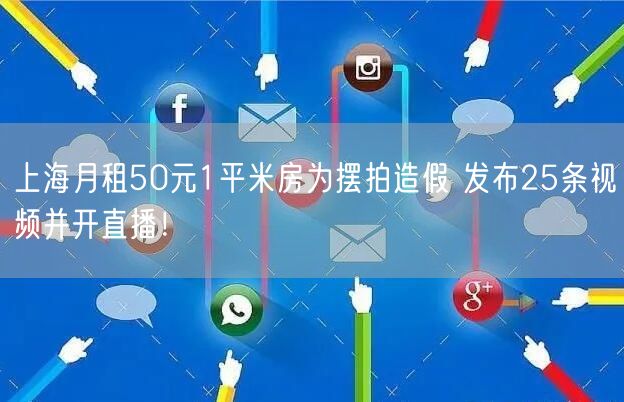 上海月租50元1平米房为摆拍造假 发布25条视频并开直播！