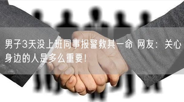 男子3天没上班同事报警救其一命 网友：关心身边的人是多么重要！