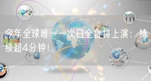 今年全球唯一一次日全食将上演：持续超4分钟！