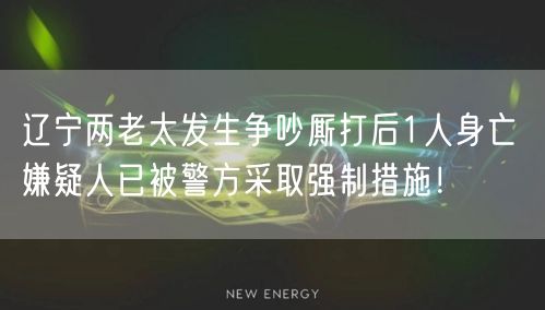 辽宁两老太发生争吵厮打后1人身亡 嫌疑人已被警方采取强制措施！