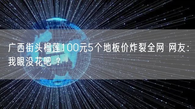 广西街头榴莲100元5个地板价炸裂全网 网友：我眼没花吧 ？