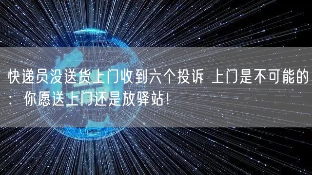 快递员没送货上门收到六个投诉 上门是不可能的：你愿送上门还是放驿站！