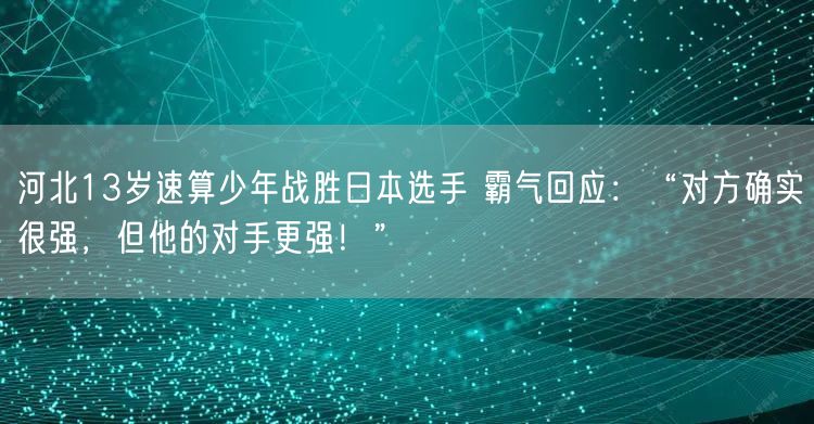 河北13岁速算少年战胜日本选手 霸气回应：“对方确实很强，但他的对手更强！”