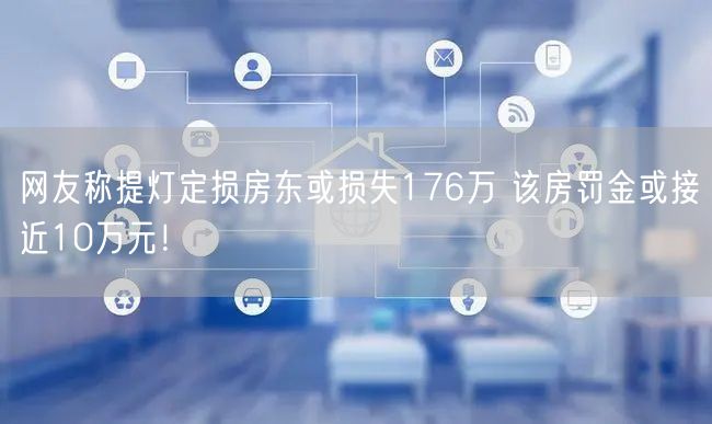 网友称提灯定损房东或损失176万 该房罚金或接近10万元！