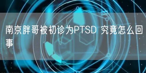 南京胖哥被初诊为PTSD 究竟怎么回事