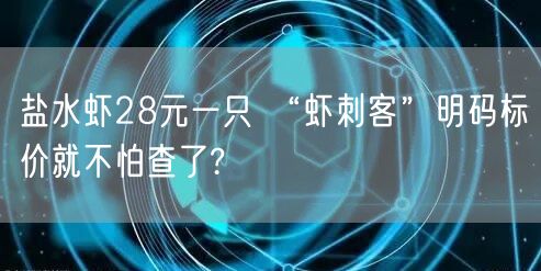 盐水虾28元一只 “虾刺客”明码标价就不怕查了?