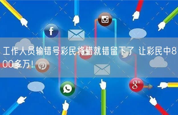 工作人员输错号彩民将错就错留下了 让彩民中800多万！