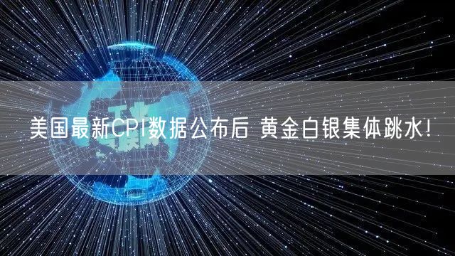 美国最新CPI数据公布后 黄金白银集体跳水！