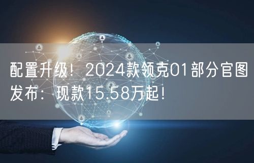 配置升级！2024款领克01部分官图发布：现款15.58万起！