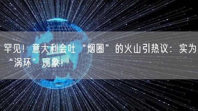 罕见！意大利会吐“烟圈”的火山引热议：实为“涡环”现象！