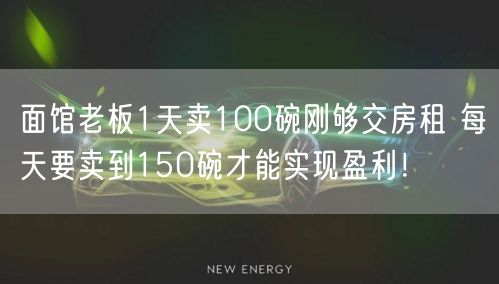 面馆老板1天卖100碗刚够交房租 每天要卖到150碗才能实现盈利！