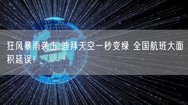 狂风暴雨袭击 迪拜天空一秒变绿 全国航班大面积延误！