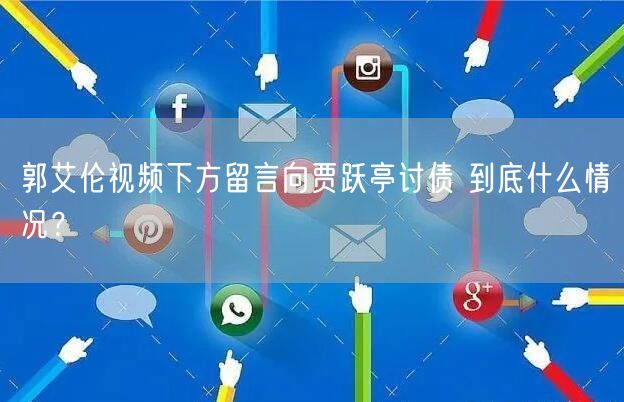 郭艾伦视频下方留言向贾跃亭讨债 到底什么情况？