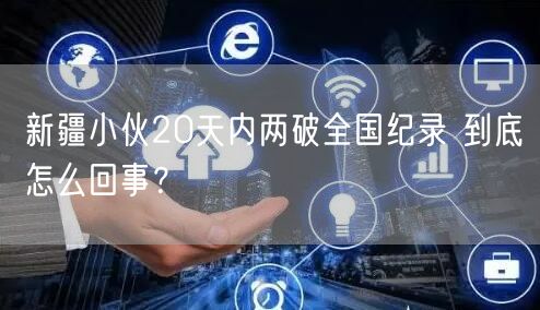 新疆小伙20天内两破全国纪录 到底怎么回事？