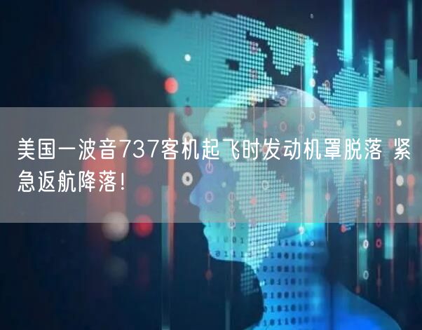 美国一波音737客机起飞时发动机罩脱落 紧急返航降落！