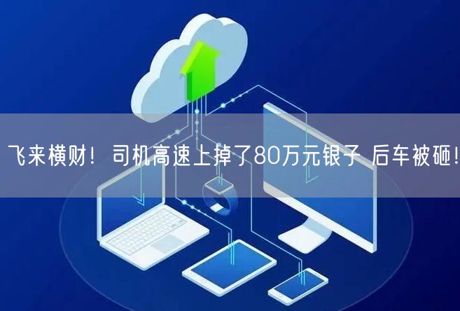 飞来横财！司机高速上掉了80万元银子 后车被砸！