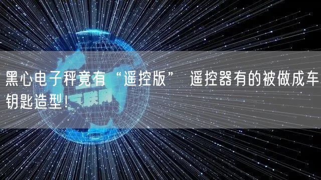 黑心电子秤竟有“遥控版” 遥控器有的被做成车钥匙造型！