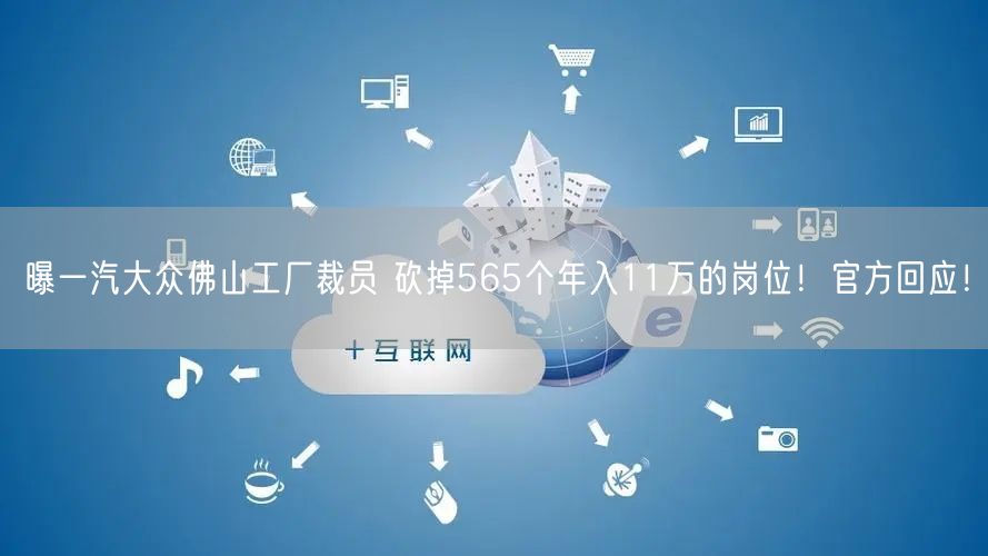 曝一汽大众佛山工厂裁员 砍掉565个年入11万的岗位！官方回应！