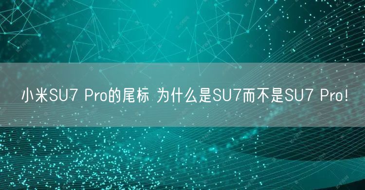 小米SU7 Pro的尾标 为什么是SU7而不是SU7 Pro！