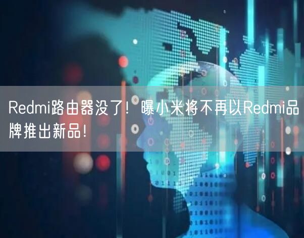 Redmi路由器没了！曝小米将不再以Redmi品牌推出新品！