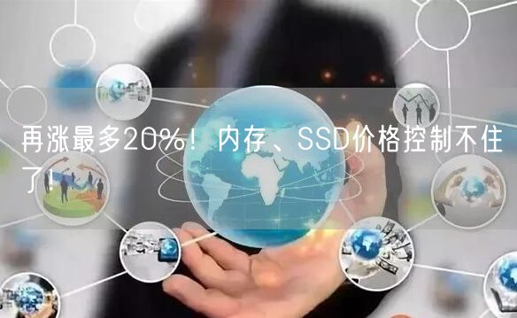 再涨最多20％！内存、SSD价格控制不住了！