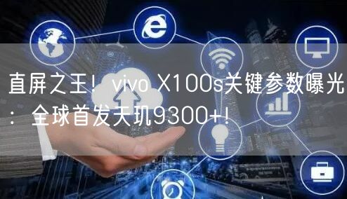 直屏之王！vivo X100s关键参数曝光：全球首发天玑9300+！