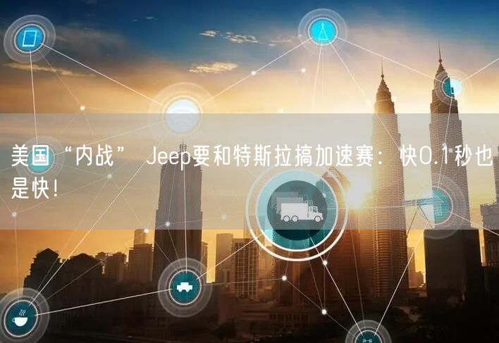 美国“内战” Jeep要和特斯拉搞加速赛：快0.1秒也是快！