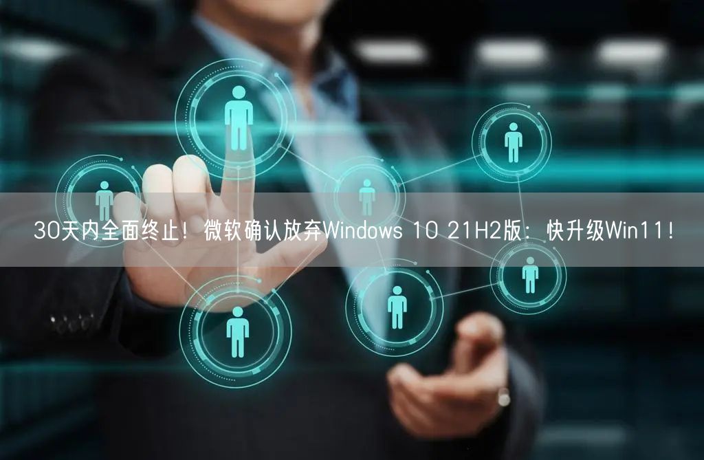 30天内全面终止！微软确认放弃Windows 10 21H2版：快升级Win11！