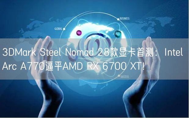 3DMark Steel Nomad 28款显卡首测：Intel Arc A770逼平AMD RX 6700 XT！