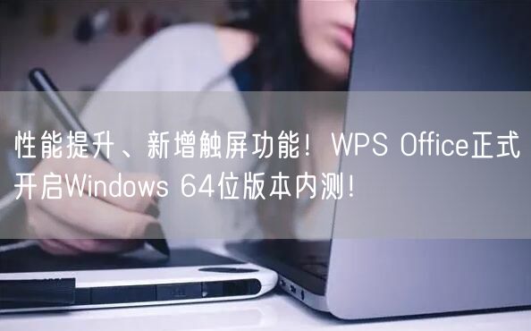 性能提升、新增触屏功能！WPS Office正式开启Windows 64位版本内测！