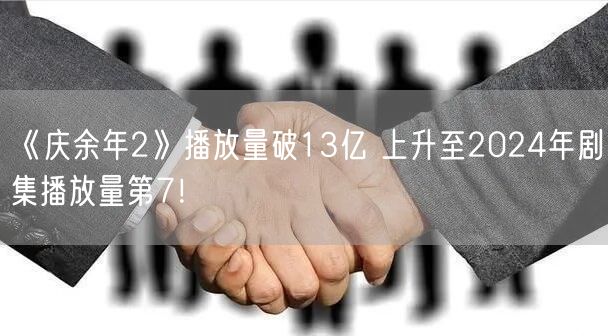 《庆余年2》播放量破13亿 上升至2024年剧集播放量第7！